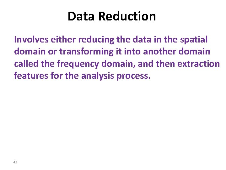 Data Reduction Involves either reducing the data in the spatial domain or transforming it