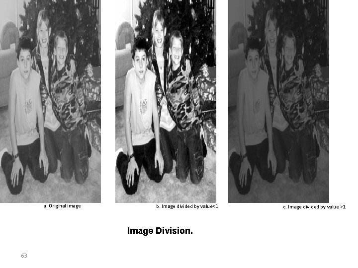 a. Original image b. Image divided by value<1 Image Division. 63 c. Image divided