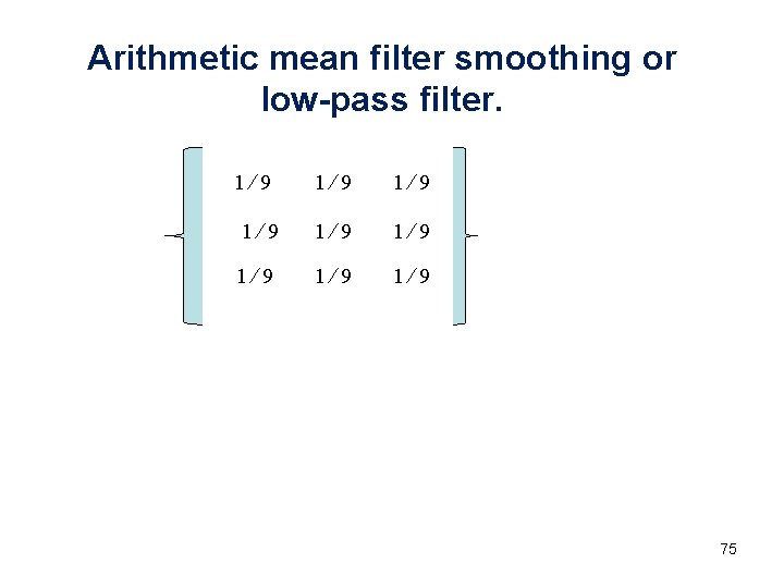 Arithmetic mean filter smoothing or low-pass filter. 1⁄9 1⁄9 1⁄9 75 