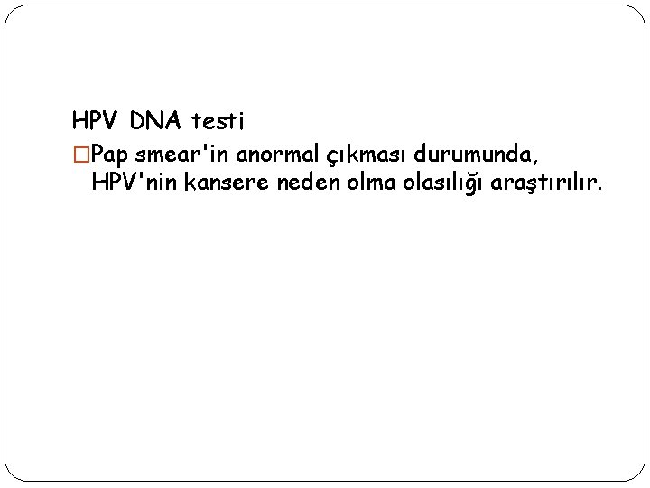 HPV DNA testi �Pap smear'in anormal çıkması durumunda, HPV'nin kansere neden olma olasılığı araştırılır.