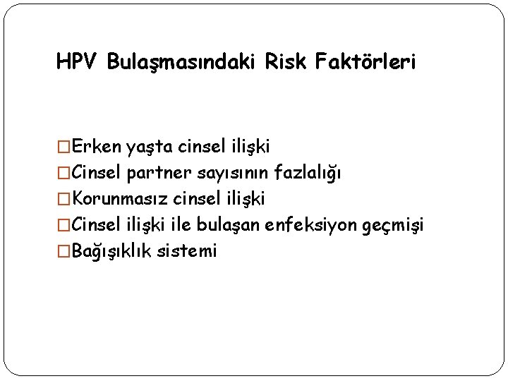 HPV Bulaşmasındaki Risk Faktörleri �Erken yaşta cinsel ilişki �Cinsel partner sayısının fazlalığı �Korunmasız cinsel