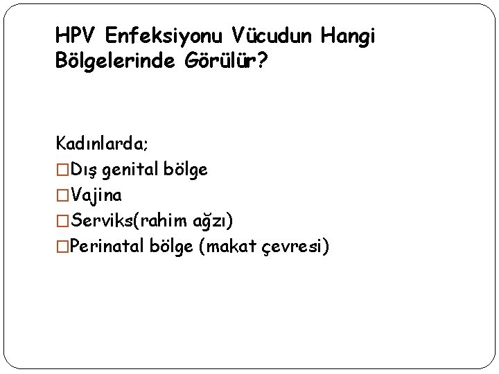 HPV Enfeksiyonu Vücudun Hangi Bölgelerinde Görülür? Kadınlarda; �Dış genital bölge �Vajina �Serviks(rahim ağzı) �Perinatal