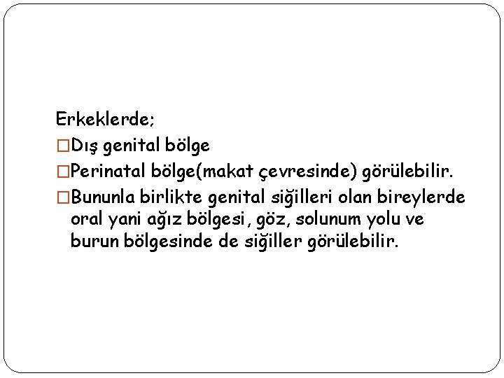 Erkeklerde; �Dış genital bölge �Perinatal bölge(makat çevresinde) görülebilir. �Bununla birlikte genital siğilleri olan bireylerde