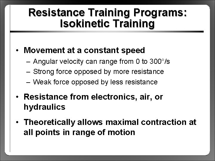 Resistance Training Programs: Isokinetic Training • Movement at a constant speed – Angular velocity