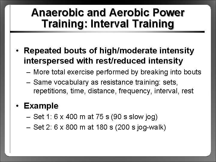 Anaerobic and Aerobic Power Training: Interval Training • Repeated bouts of high/moderate intensity interspersed