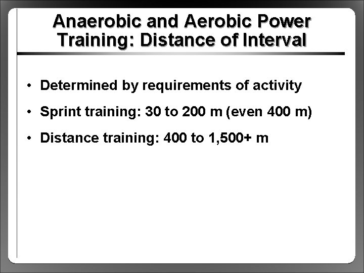 Anaerobic and Aerobic Power Training: Distance of Interval • Determined by requirements of activity