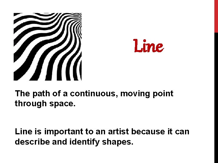 Line The path of a continuous, moving point through space. Line is important to