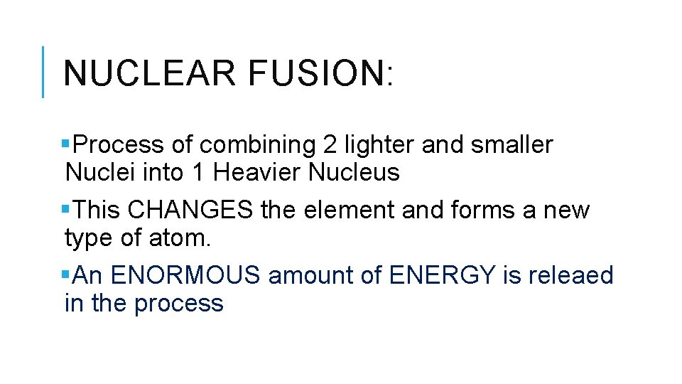 NUCLEAR FUSION: §Process of combining 2 lighter and smaller Nuclei into 1 Heavier Nucleus