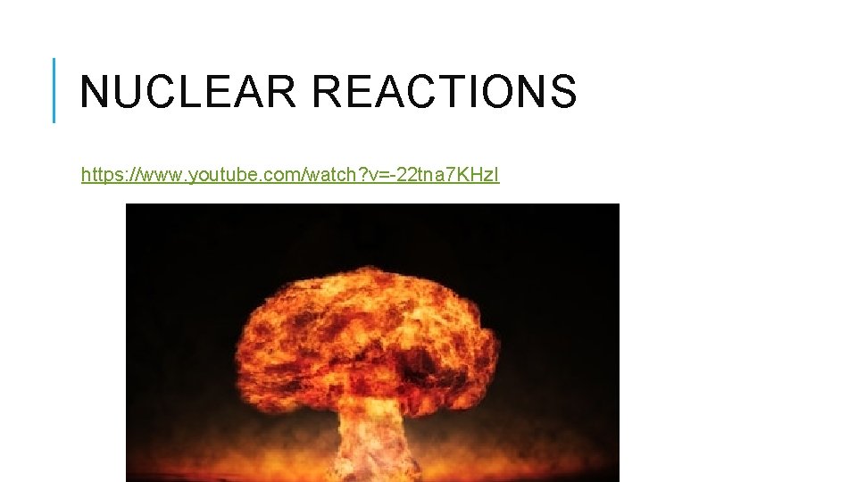 NUCLEAR REACTIONS https: //www. youtube. com/watch? v=-22 tna 7 KHz. I 