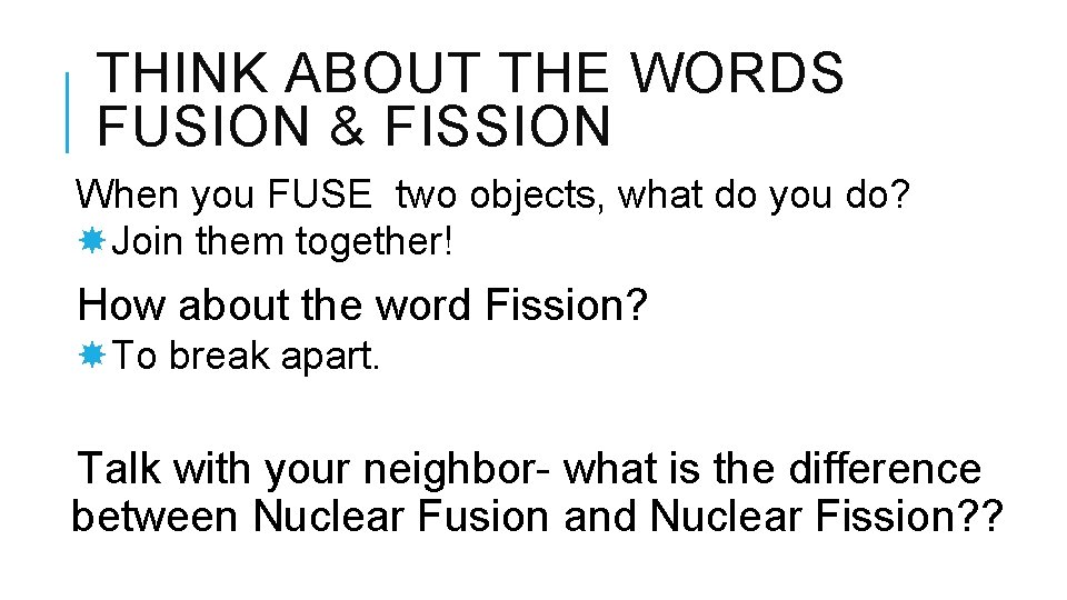 THINK ABOUT THE WORDS FUSION & FISSION When you FUSE two objects, what do