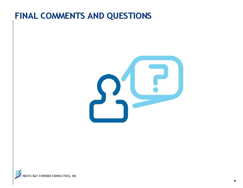 FINAL COMMENTS AND QUESTIONS © 2012 RAY SVENSON CONSULTING, INC. 4 