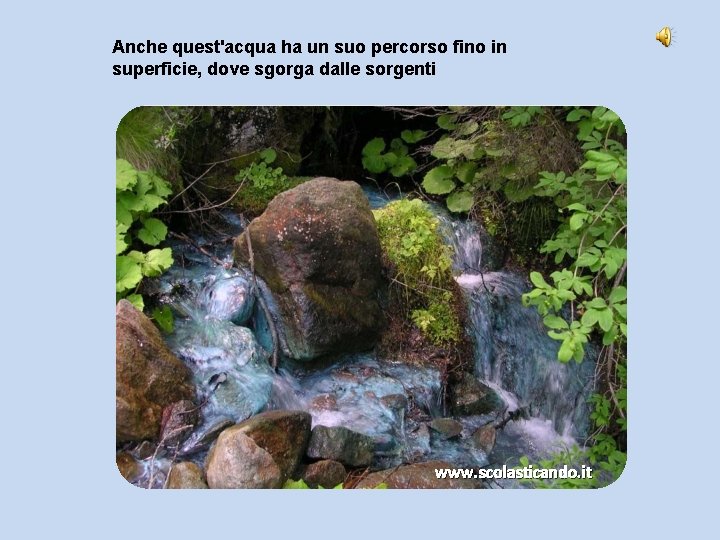 Anche quest'acqua ha un suo percorso fino in superficie, dove sgorga dalle sorgenti www.