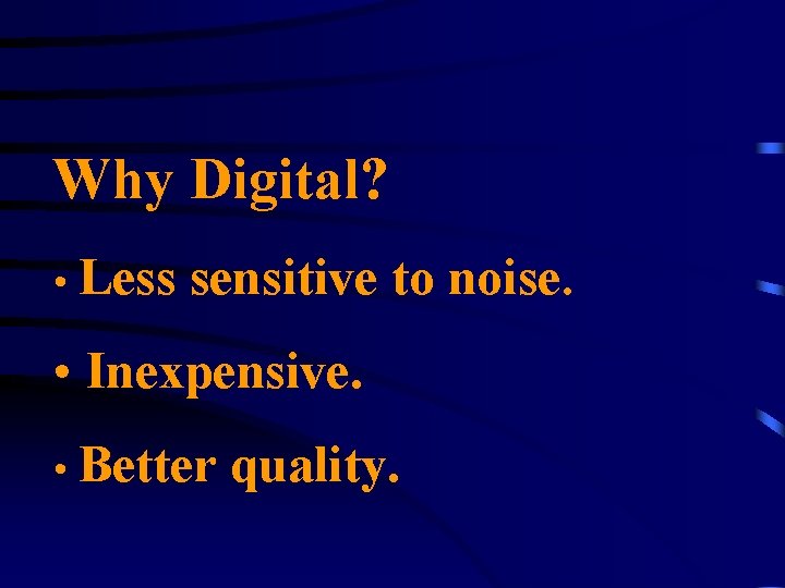 Why Digital? • Less sensitive to noise. • Inexpensive. • Better quality. 