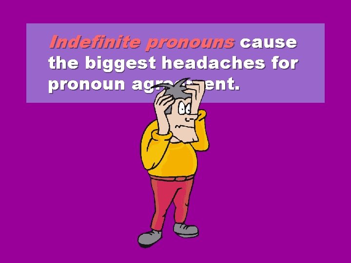 Indefinite pronouns cause the biggest headaches for pronoun agreement. Indefinite pronouns cause the biggest headaches for pronoun agreement.
