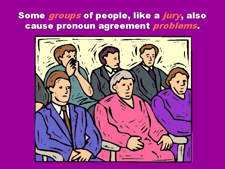 Some groups of people, like a jury, also cause pronoun agreement problems. Some groups of people, like a jury, also cause pronoun agreement problems.