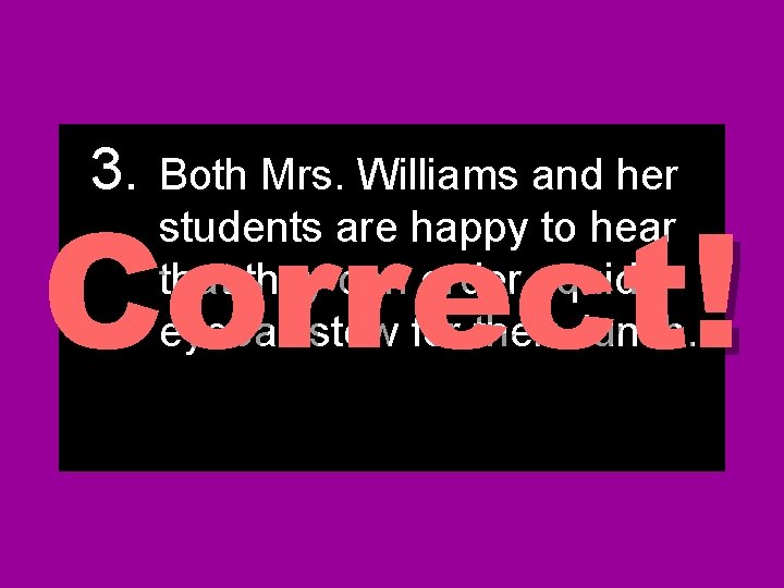 3. Both Mrs. Williams and her Correct! students are happy to hear that they 3. Both Mrs. Williams and her Correct! students are happy to hear that they