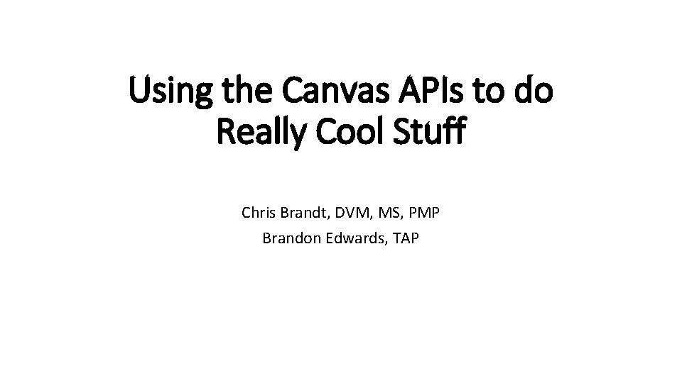 Using the Canvas APIs to do Really Cool Stuff Chris Brandt, DVM, MS, PMP