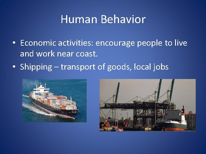 Human Behavior • Economic activities: encourage people to live and work near coast. •