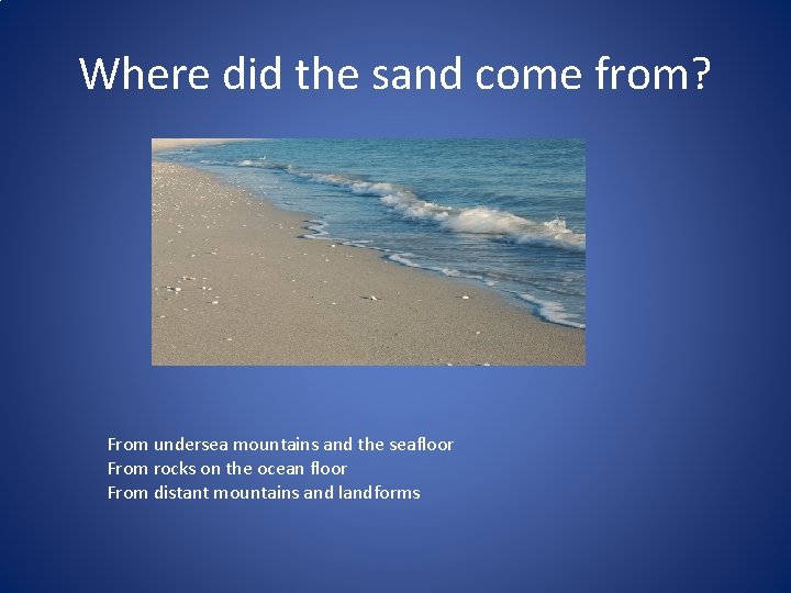 Where did the sand come from? From undersea mountains and the seafloor From rocks
