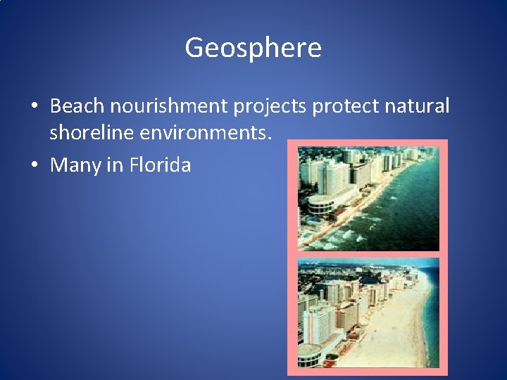 Geosphere • Beach nourishment projects protect natural shoreline environments. • Many in Florida 