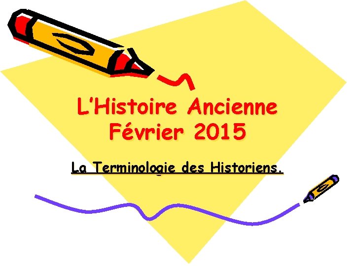 L’Histoire Ancienne Février 2015 La Terminologie des Historiens. 