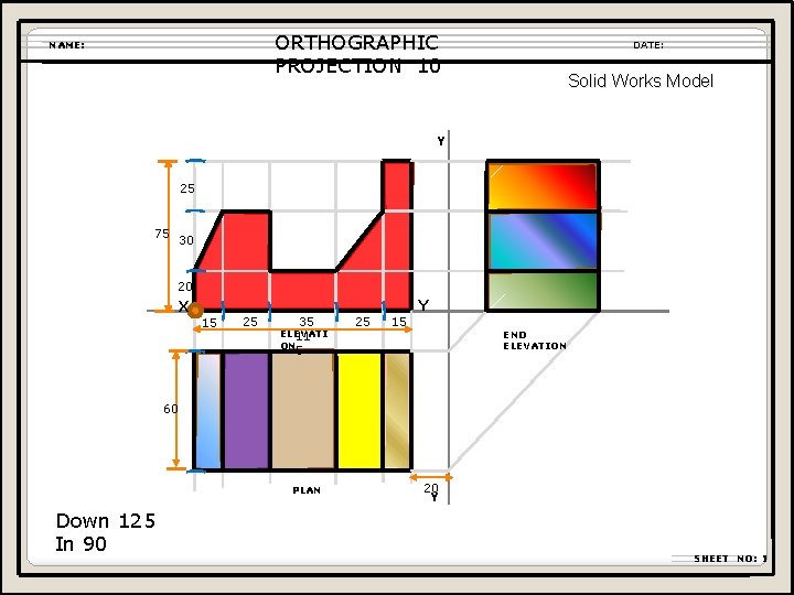 ORTHOGRAPHIC PROJECTION 10 NAME: DATE: Solid Works Model Y 25 75 30 20 X