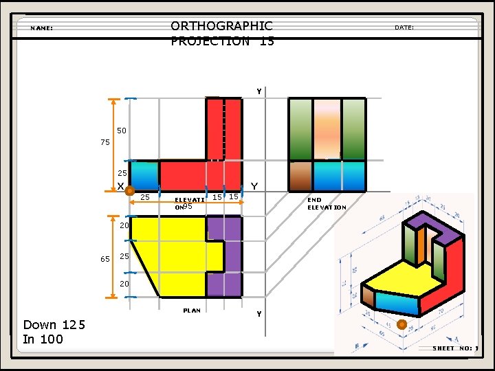 ORTHOGRAPHIC PROJECTION 15 NAME: DATE: Y 50 75 25 X Y 25 ELEVATI ON