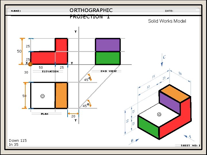 ORTHOGRAPHIC PROJECTION 1 NAME: DATE: Solid Works Model Y 25 50 25 X Y