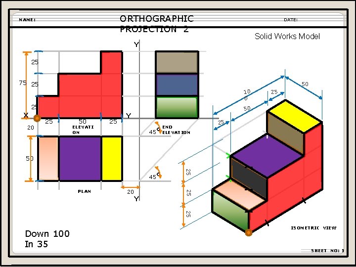 ORTHOGRAPHIC PROJECTION 2 NAME: DATE: Solid Works Model Y 25 75 25 50 10