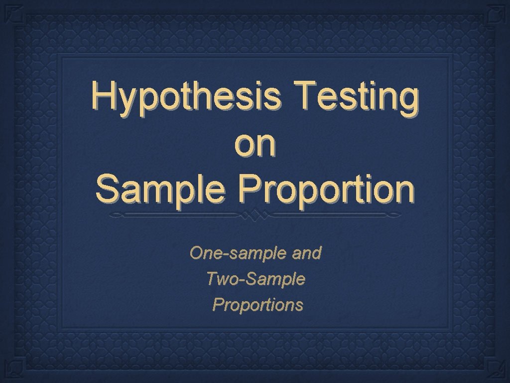 Hypothesis Testing on Sample Proportion One-sample and Two-Sample Proportions 