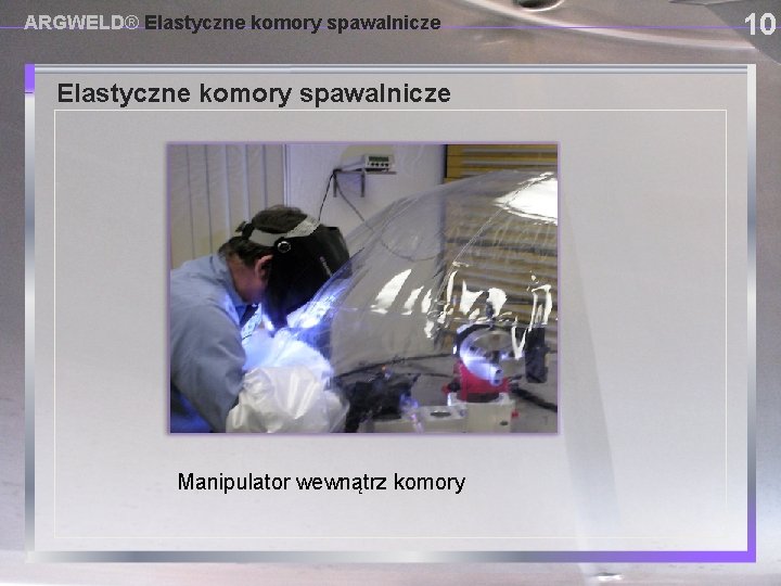 ARGWELD® Elastyczne komory spawalnicze USING PROVISIONAL DAM SYSTEMS Manipulator wewnątrz komory 10 
