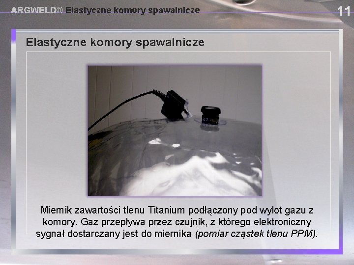 ARGWELD® Elastyczne komory spawalnicze USING PROVISIONAL DAM SYSTEMS Miernik zawartości tlenu Titanium podłączony pod