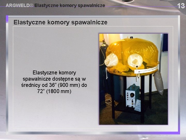 ARGWELD® Elastyczne komory spawalnicze USING PROVISIONAL DAM SYSTEMS Elastyczne komory spawalnicze dostępne są w