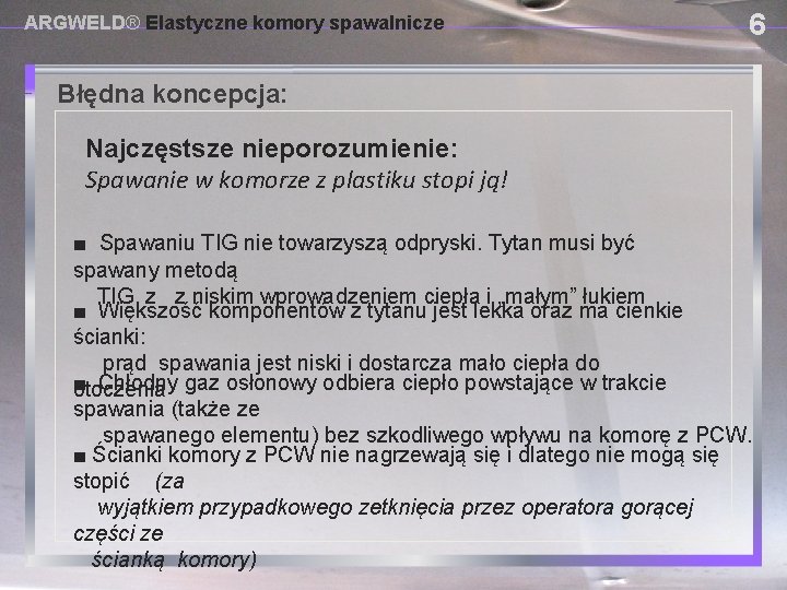 ARGWELD® Elastyczne komory spawalnicze 6 Błędna koncepcja: DAM SYSTEMS USING PROVISIONAL Najczęstsze nieporozumienie: Spawanie