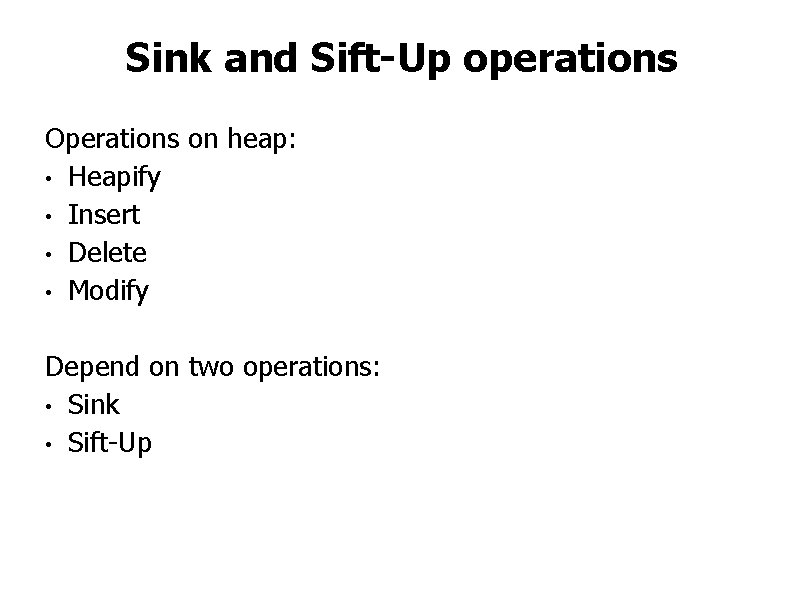 Sink and Sift-Up operations Operations on heap: • Heapify • Insert • Delete •