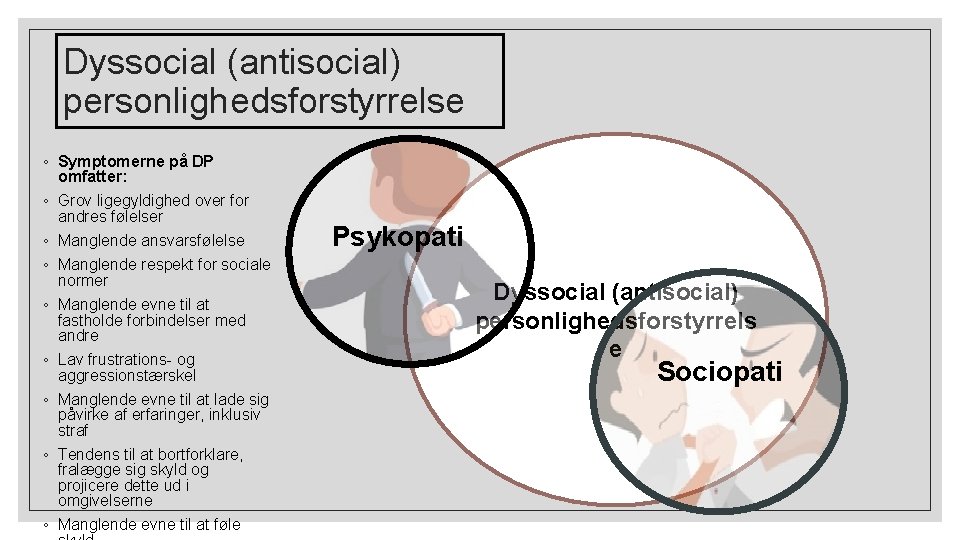Dyssocial (antisocial) personlighedsforstyrrelse ◦ Symptomerne på DP omfatter: ◦ Grov ligegyldighed over for andres