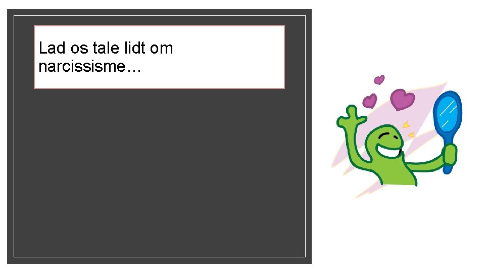 Lad os tale lidt om narcissisme… 