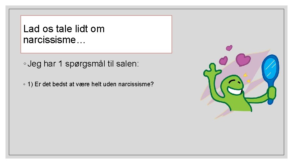 Lad os tale lidt om narcissisme… ◦ Jeg har 1 spørgsmål til salen: ◦