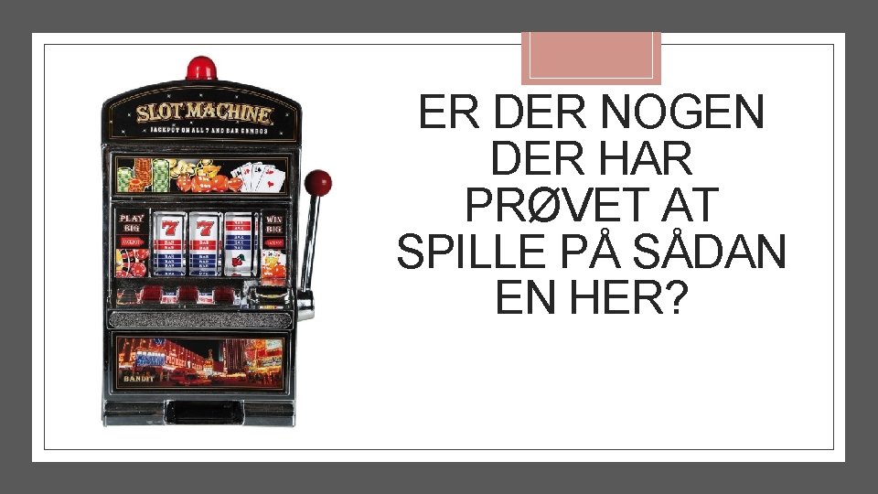 ER DER NOGEN DER HAR PRØVET AT SPILLE PÅ SÅDAN EN HER? 