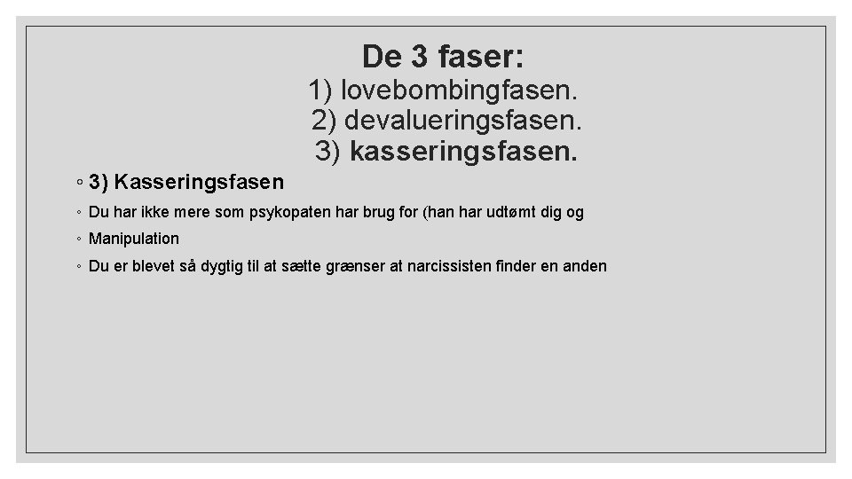 De 3 faser: 1) lovebombingfasen. 2) devalueringsfasen. 3) kasseringsfasen. ◦ 3) Kasseringsfasen ◦ Du