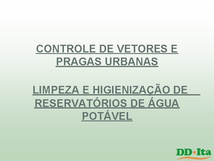 CONTROLE DE VETORES E PRAGAS URBANAS LIMPEZA E HIGIENIZAÇÃO DE RESERVATÓRIOS DE ÁGUA POTÁVEL CONTROLE DE VETORES E PRAGAS URBANAS LIMPEZA E HIGIENIZAÇÃO DE RESERVATÓRIOS DE ÁGUA POTÁVEL
