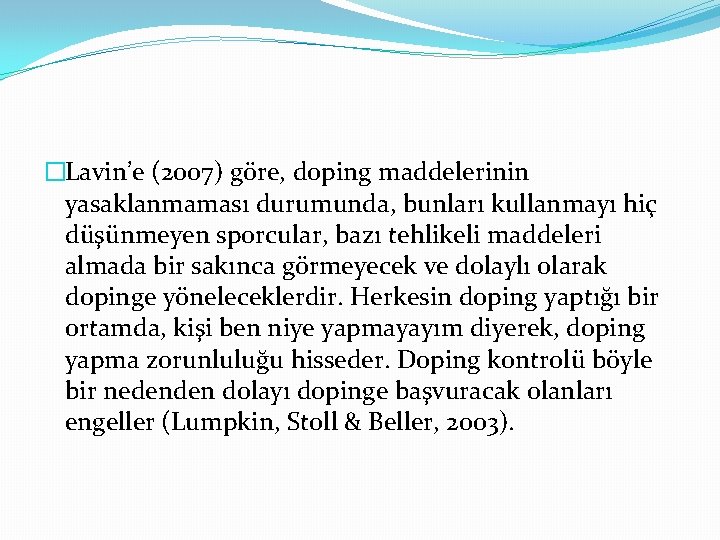 �Lavin’e (2007) göre, doping maddelerinin yasaklanmaması durumunda, bunları kullanmayı hiç düşünmeyen sporcular, bazı tehlikeli