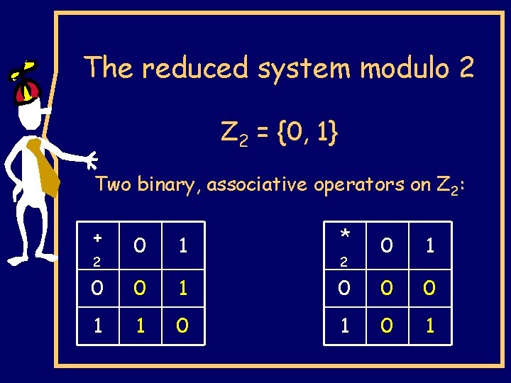 The reduced system modulo 2 Z 2 = {0, 1} Two binary, associative operators