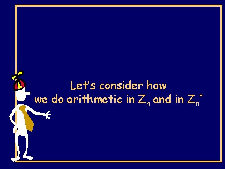 Let’s consider how we do arithmetic in Zn and in Zn* 