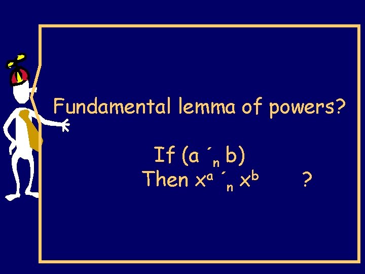 Fundamental lemma of powers? If (a ´n b) Then xa ´n xb ? 