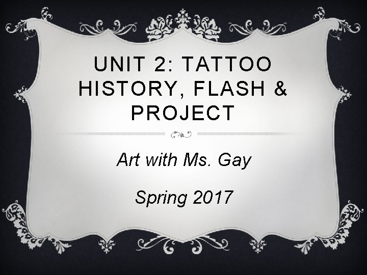 UNIT 2: TATTOO HISTORY, FLASH & PROJECT Art with Ms. Gay Spring 2017 