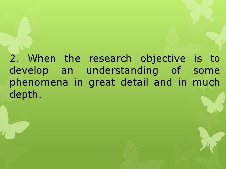 2. When the research objective is to develop an understanding of some phenomena in