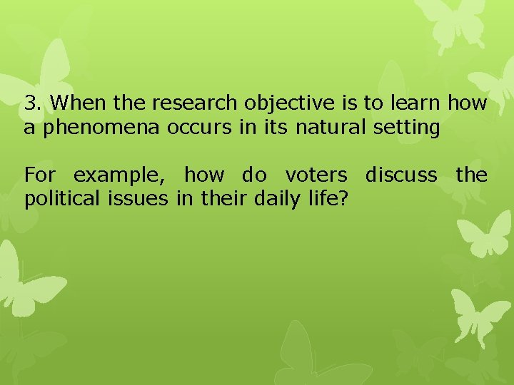 3. When the research objective is to learn how a phenomena occurs in its