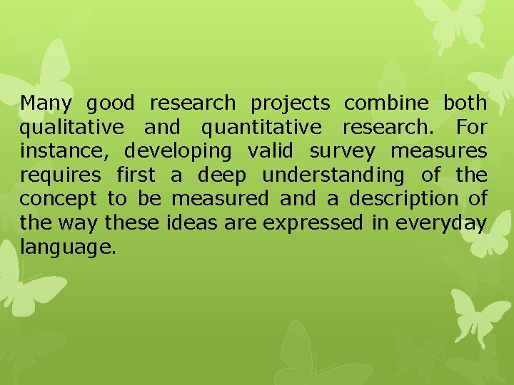 Many good research projects combine both qualitative and quantitative research. For instance, developing valid