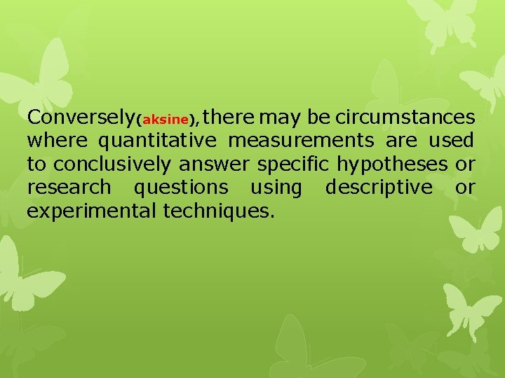 Conversely(aksine), there may be circumstances where quantitative measurements are used to conclusively answer specific
